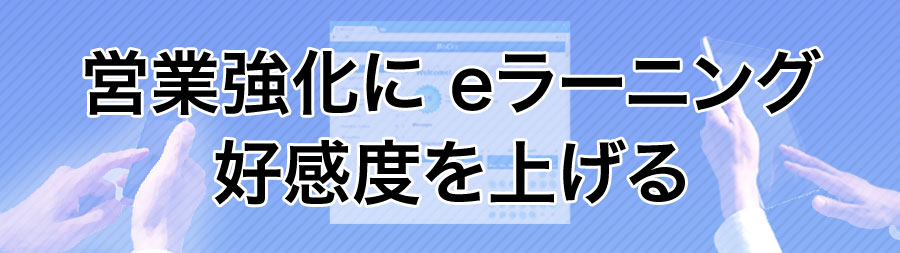 営業強化に eラーニング - 好感度を上げる